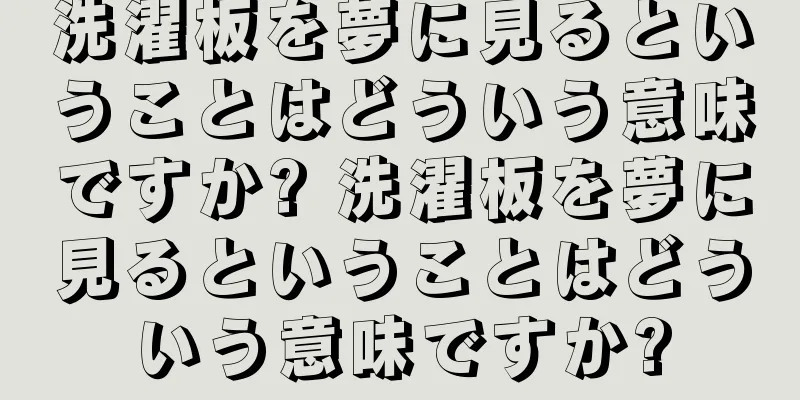 洗濯板を夢に見るということはどういう意味ですか? 洗濯板を夢に見るということはどういう意味ですか?