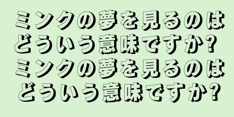 ミンクの夢を見るのはどういう意味ですか? ミンクの夢を見るのはどういう意味ですか?