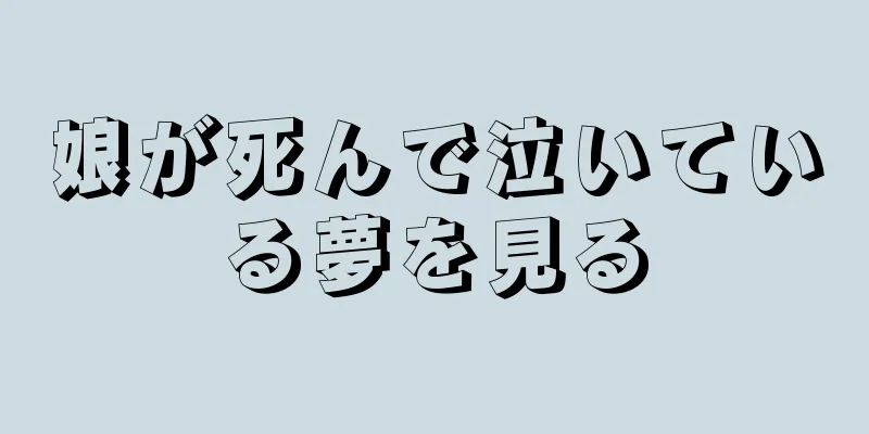 娘が死んで泣いている夢を見る