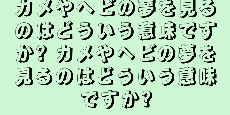 カメやヘビの夢を見るのはどういう意味ですか? カメやヘビの夢を見るのはどういう意味ですか?