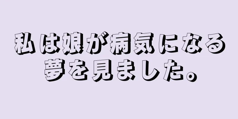私は娘が病気になる夢を見ました。