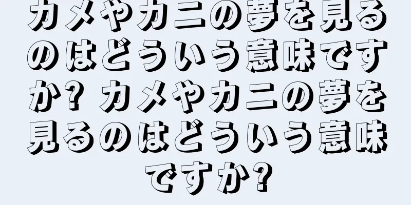 カメやカニの夢を見るのはどういう意味ですか? カメやカニの夢を見るのはどういう意味ですか?