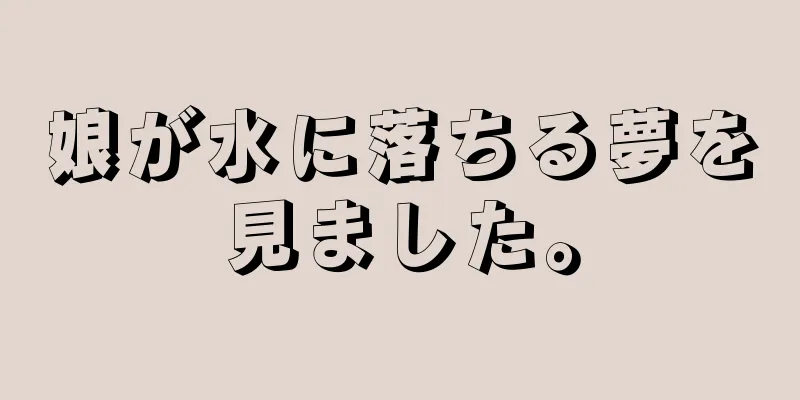 娘が水に落ちる夢を見ました。