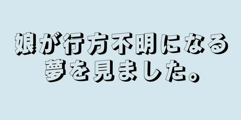 娘が行方不明になる夢を見ました。