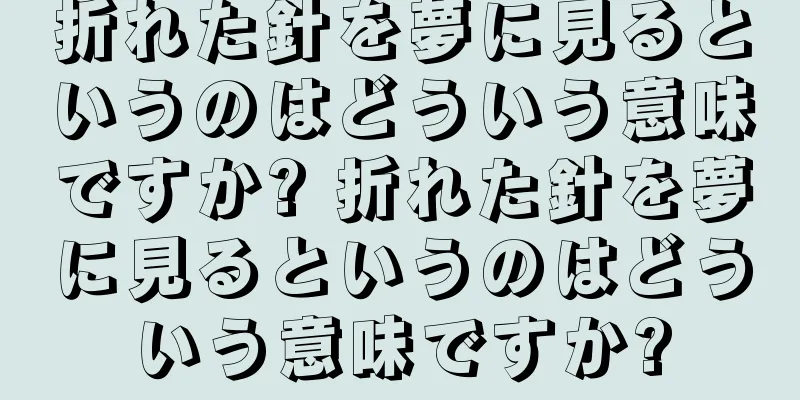 折れた針を夢に見るというのはどういう意味ですか? 折れた針を夢に見るというのはどういう意味ですか?