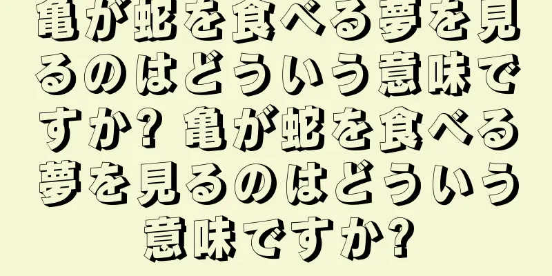 亀が蛇を食べる夢を見るのはどういう意味ですか? 亀が蛇を食べる夢を見るのはどういう意味ですか?