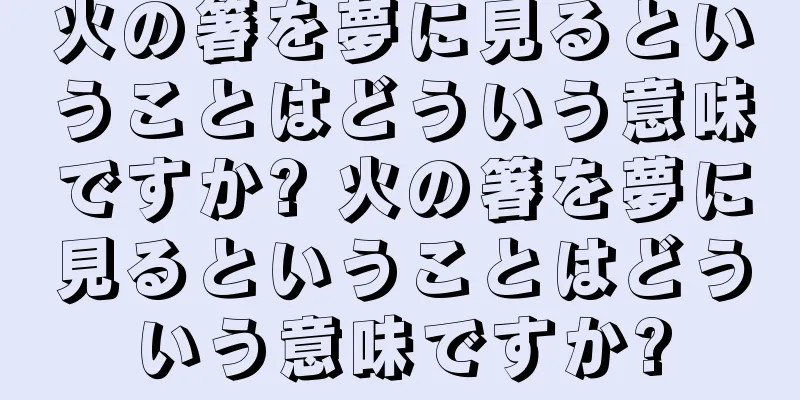 火の箸を夢に見るということはどういう意味ですか? 火の箸を夢に見るということはどういう意味ですか?