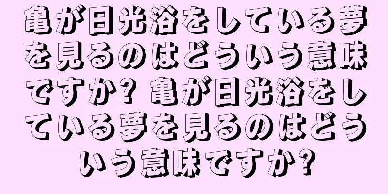 亀が日光浴をしている夢を見るのはどういう意味ですか? 亀が日光浴をしている夢を見るのはどういう意味ですか?