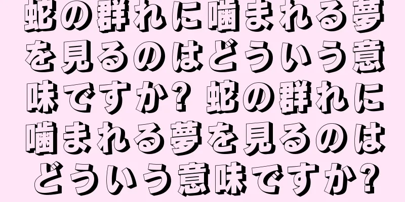 蛇の群れに噛まれる夢を見るのはどういう意味ですか? 蛇の群れに噛まれる夢を見るのはどういう意味ですか?
