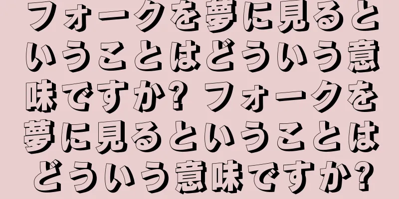 フォークを夢に見るということはどういう意味ですか? フォークを夢に見るということはどういう意味ですか?