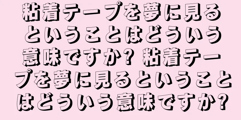 粘着テープを夢に見るということはどういう意味ですか? 粘着テープを夢に見るということはどういう意味ですか?
