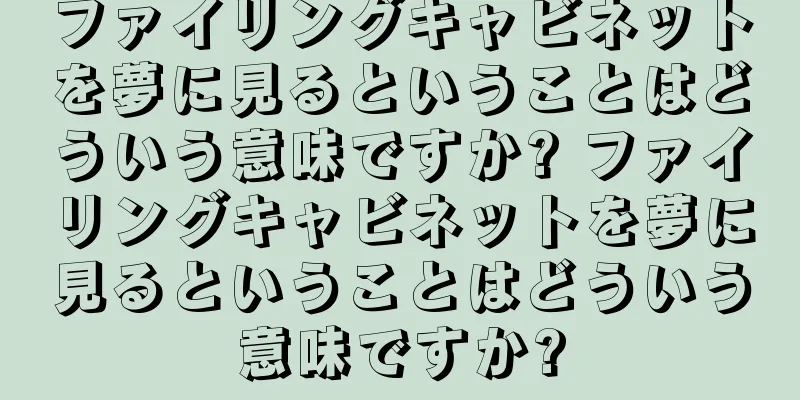 ファイリングキャビネットを夢に見るということはどういう意味ですか? ファイリングキャビネットを夢に見るということはどういう意味ですか?