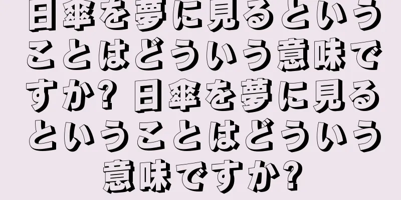 日傘を夢に見るということはどういう意味ですか? 日傘を夢に見るということはどういう意味ですか?