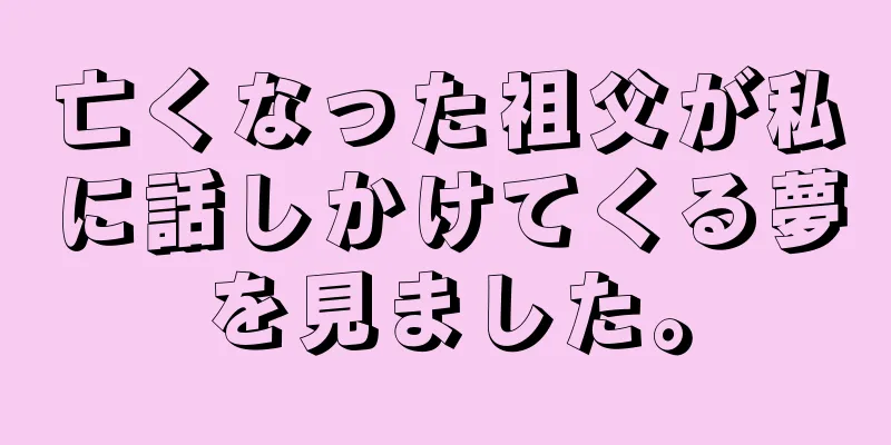 亡くなった祖父が私に話しかけてくる夢を見ました。