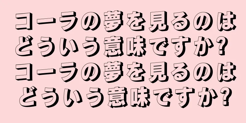コーラの夢を見るのはどういう意味ですか? コーラの夢を見るのはどういう意味ですか?