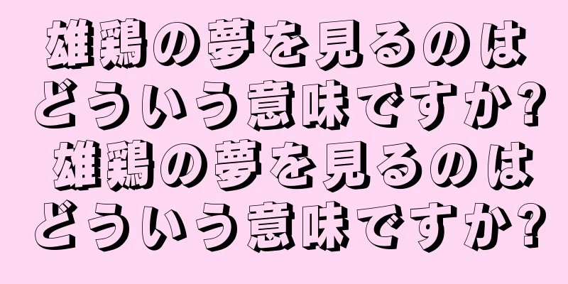 雄鶏の夢を見るのはどういう意味ですか? 雄鶏の夢を見るのはどういう意味ですか?