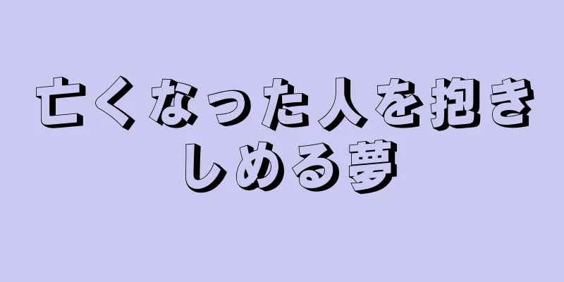 亡くなった人を抱きしめる夢