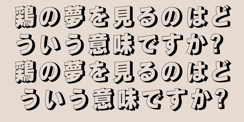 鶏の夢を見るのはどういう意味ですか? 鶏の夢を見るのはどういう意味ですか?