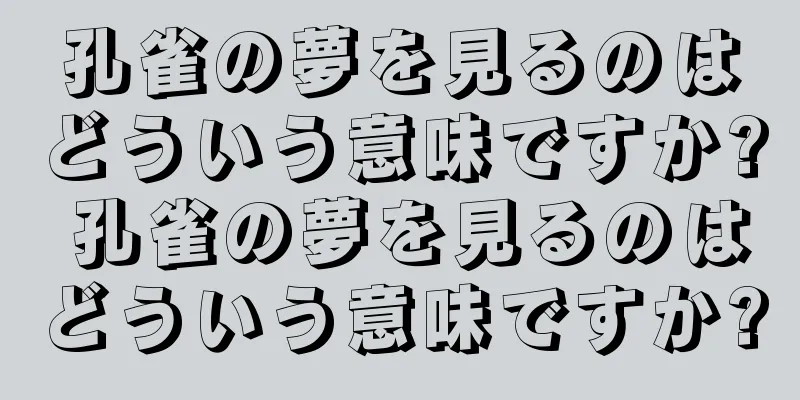 孔雀の夢を見るのはどういう意味ですか? 孔雀の夢を見るのはどういう意味ですか?