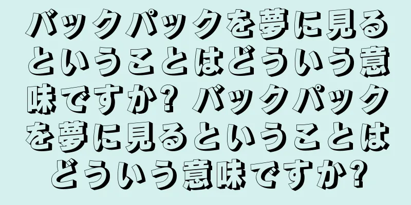 バックパックを夢に見るということはどういう意味ですか? バックパックを夢に見るということはどういう意味ですか?