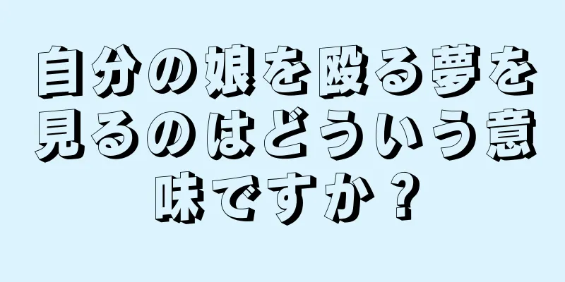 自分の娘を殴る夢を見るのはどういう意味ですか？