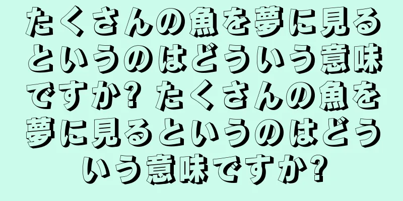 たくさんの魚を夢に見るというのはどういう意味ですか? たくさんの魚を夢に見るというのはどういう意味ですか?
