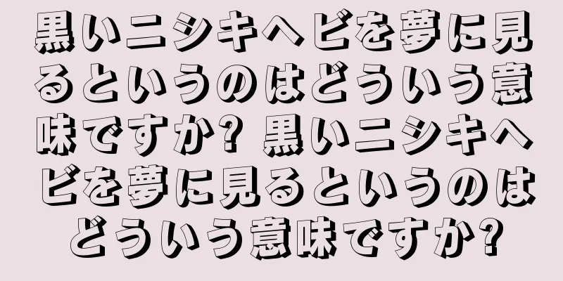 黒いニシキヘビを夢に見るというのはどういう意味ですか? 黒いニシキヘビを夢に見るというのはどういう意味ですか?