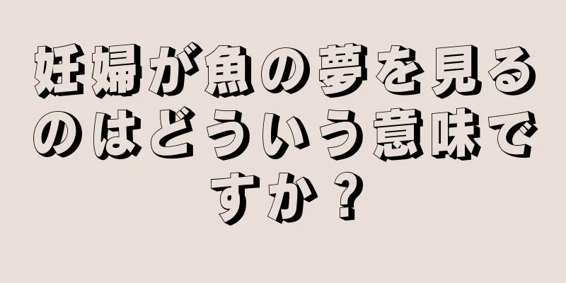 妊婦が魚の夢を見るのはどういう意味ですか？