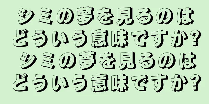 シミの夢を見るのはどういう意味ですか? シミの夢を見るのはどういう意味ですか?