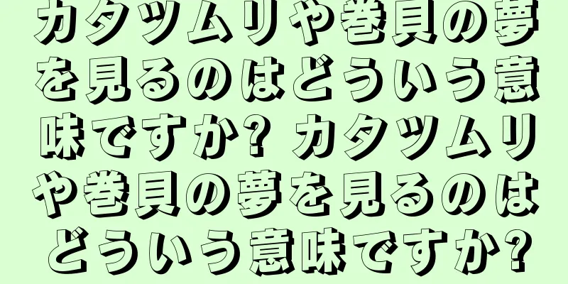 カタツムリや巻貝の夢を見るのはどういう意味ですか? カタツムリや巻貝の夢を見るのはどういう意味ですか?
