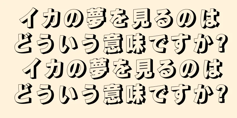 イカの夢を見るのはどういう意味ですか? イカの夢を見るのはどういう意味ですか?