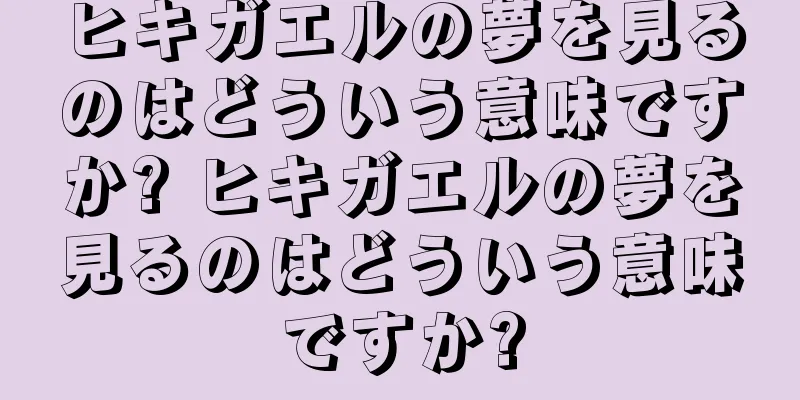 ヒキガエルの夢を見るのはどういう意味ですか? ヒキガエルの夢を見るのはどういう意味ですか?