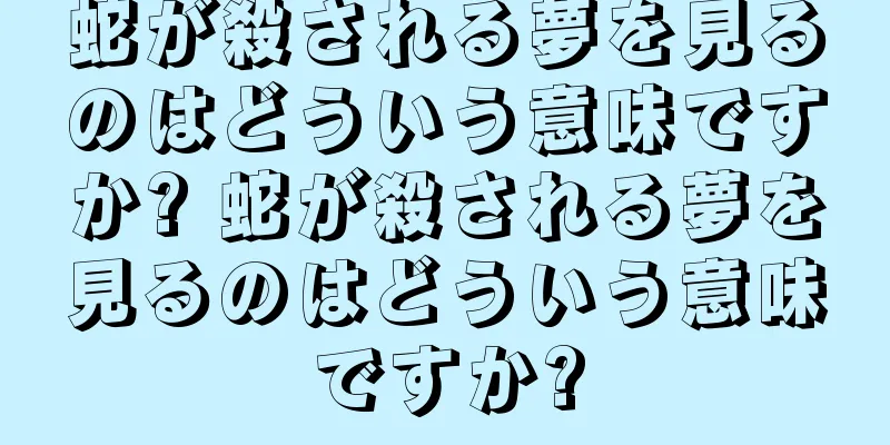 蛇が殺される夢を見るのはどういう意味ですか? 蛇が殺される夢を見るのはどういう意味ですか?