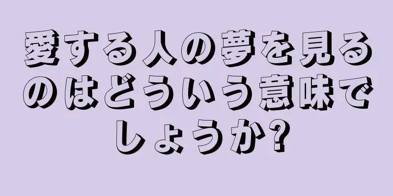 愛する人の夢を見るのはどういう意味でしょうか?