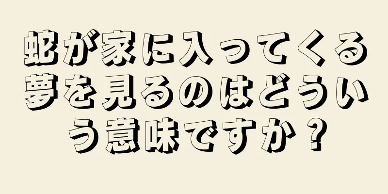 蛇が家に入ってくる夢を見るのはどういう意味ですか？