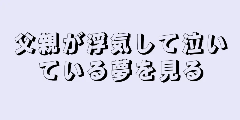 父親が浮気して泣いている夢を見る