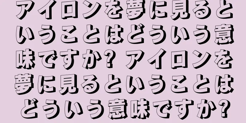 アイロンを夢に見るということはどういう意味ですか? アイロンを夢に見るということはどういう意味ですか?