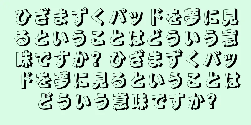 ひざまずくパッドを夢に見るということはどういう意味ですか? ひざまずくパッドを夢に見るということはどういう意味ですか?