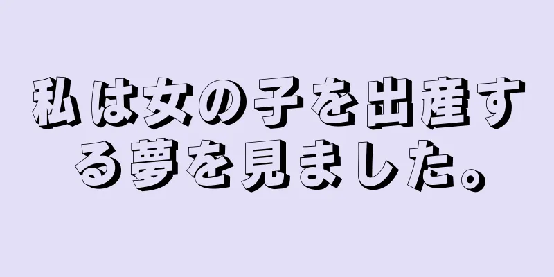 私は女の子を出産する夢を見ました。