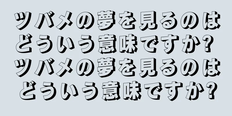 ツバメの夢を見るのはどういう意味ですか? ツバメの夢を見るのはどういう意味ですか?