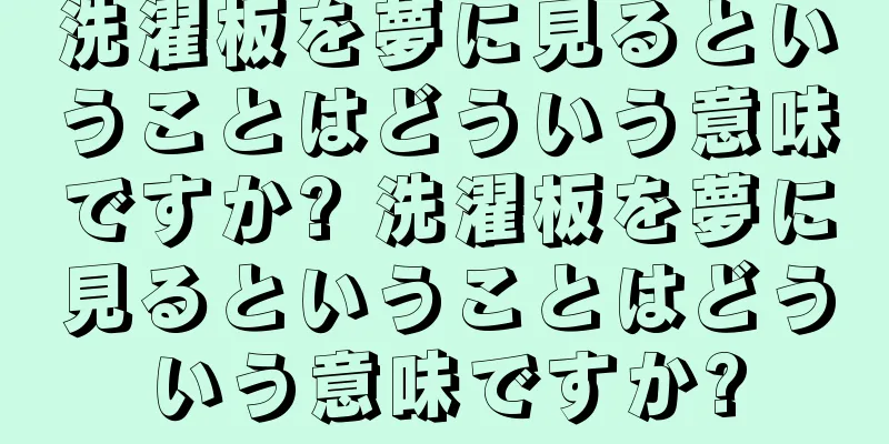 洗濯板を夢に見るということはどういう意味ですか? 洗濯板を夢に見るということはどういう意味ですか?