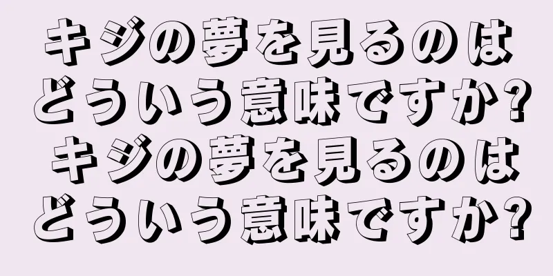 キジの夢を見るのはどういう意味ですか? キジの夢を見るのはどういう意味ですか?