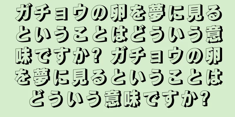 ガチョウの卵を夢に見るということはどういう意味ですか? ガチョウの卵を夢に見るということはどういう意味ですか?