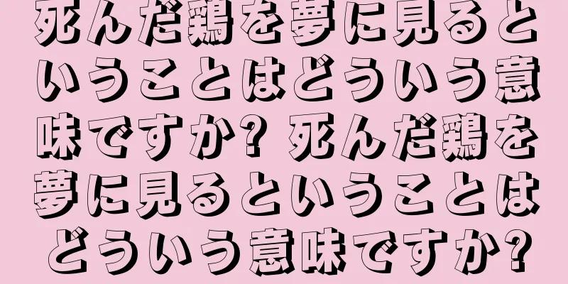 死んだ鶏を夢に見るということはどういう意味ですか? 死んだ鶏を夢に見るということはどういう意味ですか?