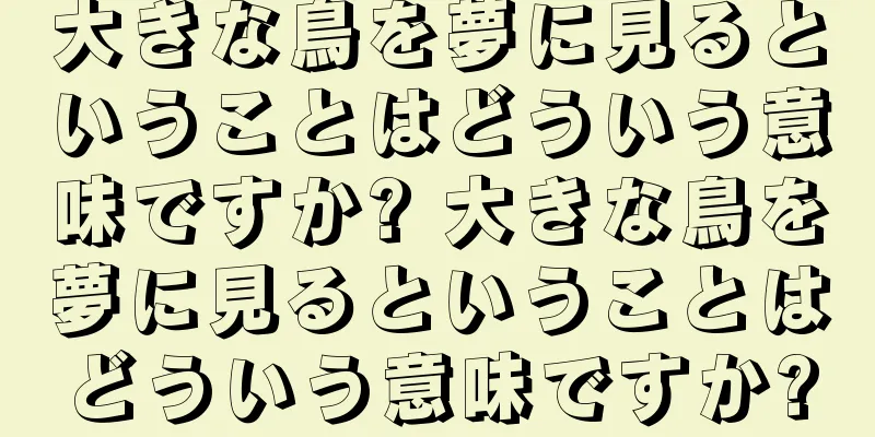 大きな鳥を夢に見るということはどういう意味ですか? 大きな鳥を夢に見るということはどういう意味ですか?