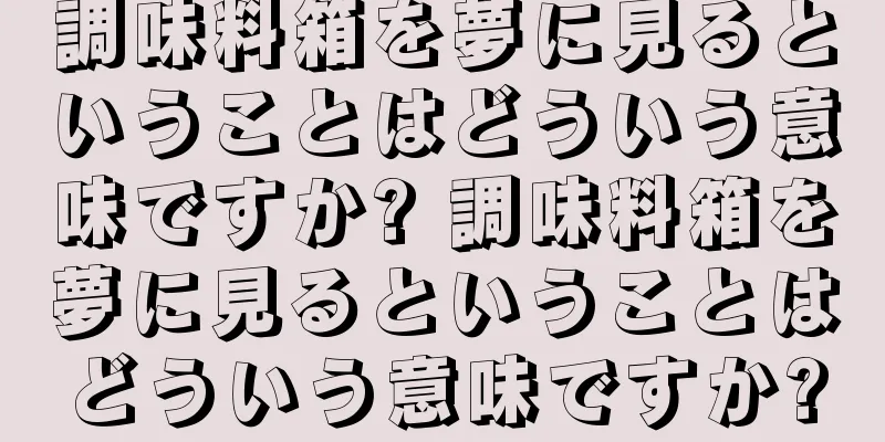 調味料箱を夢に見るということはどういう意味ですか? 調味料箱を夢に見るということはどういう意味ですか?