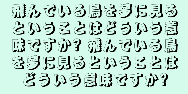 飛んでいる鳥を夢に見るということはどういう意味ですか? 飛んでいる鳥を夢に見るということはどういう意味ですか?