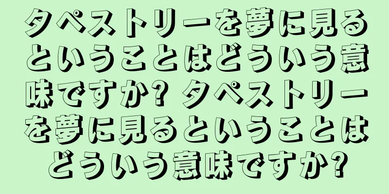 タペストリーを夢に見るということはどういう意味ですか? タペストリーを夢に見るということはどういう意味ですか?
