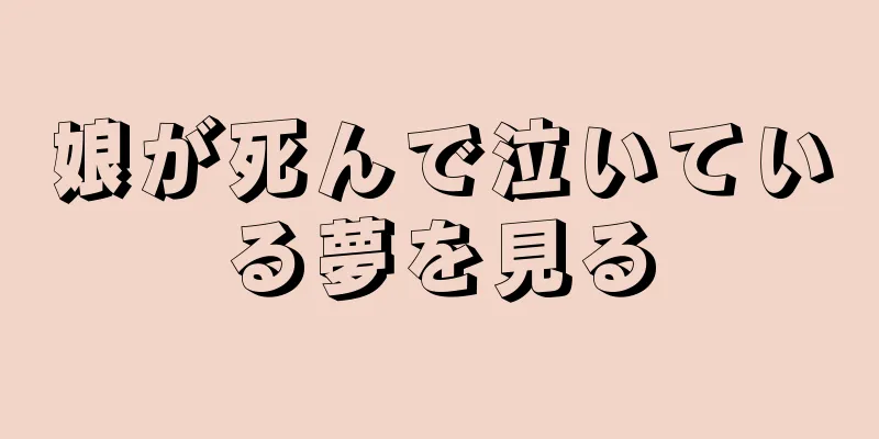 娘が死んで泣いている夢を見る