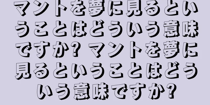 マントを夢に見るということはどういう意味ですか? マントを夢に見るということはどういう意味ですか?